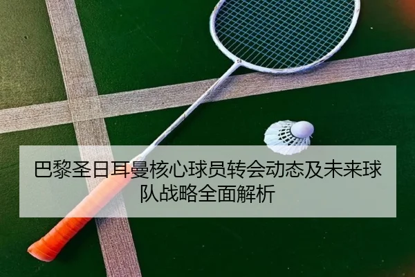 巴黎圣日耳曼核心球员转会动态及未来球队战略全面解析 - BETWAY SPORTS